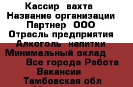 Кассир (вахта) › Название организации ­ Партнер, ООО › Отрасль предприятия ­ Алкоголь, напитки › Минимальный оклад ­ 38 000 - Все города Работа » Вакансии   . Тамбовская обл.,Моршанск г.